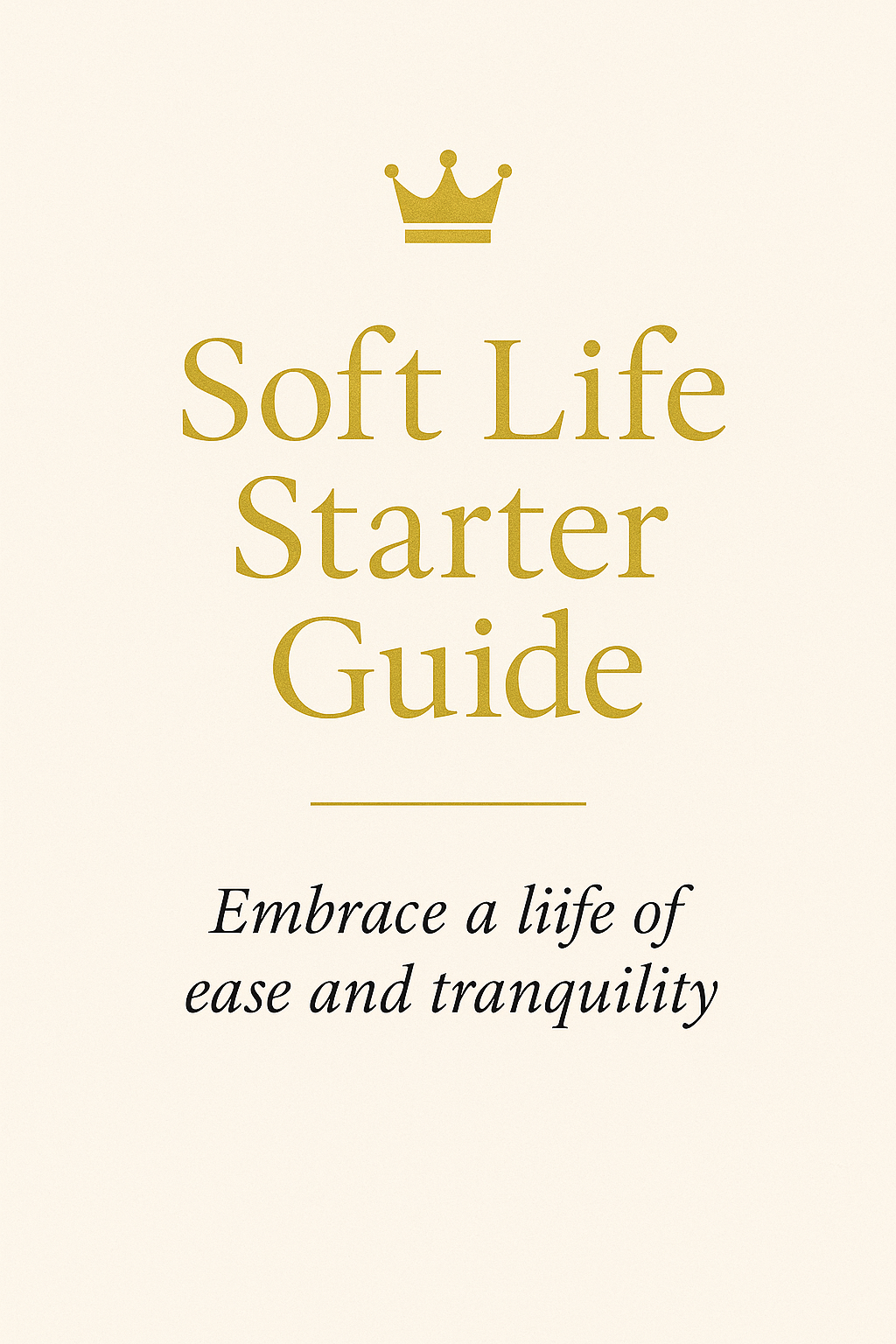 The Soft Life Starter Guide: Embrace a life of ease and tranquility
