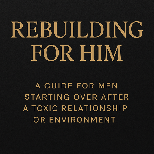 Rebuilding For Him: A Guide For Men Starting Over After A Toxic Relationship Or Environment